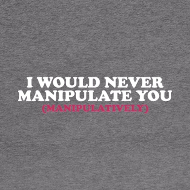 I Would Never Manipulate You ( manipulatively ) Shirt | Gift For Her | Y2K Tee | Y2K top | Gift for friend by Y2KERA